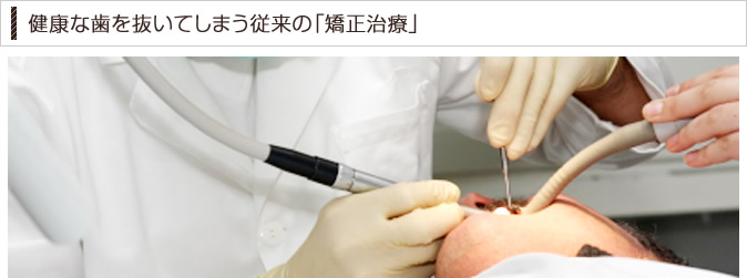 健康な歯を抜いてしまう従来の「矯正治療」