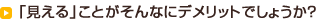 「見える」ことがそんなにデメリットでしょうか？